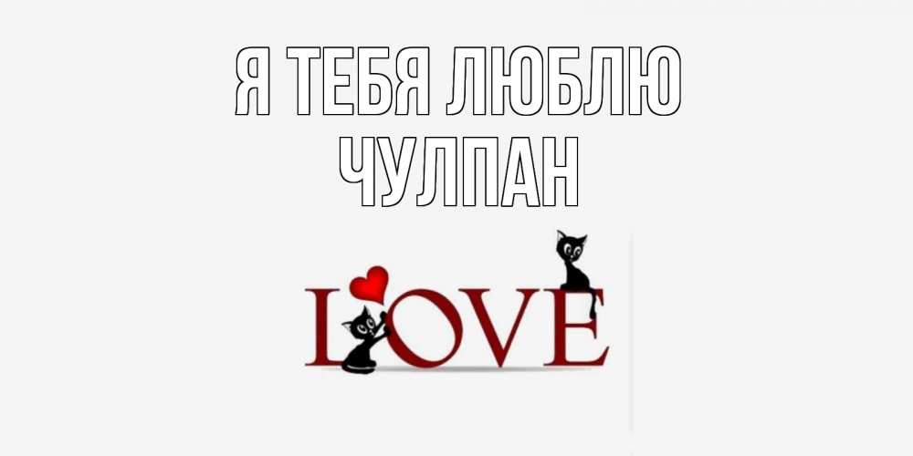 Открытка на каждый день с именем, Чулпан Я тебя люблю любовь, коты Прикольная открытка с пожеланием онлайн скачать бесплатно 