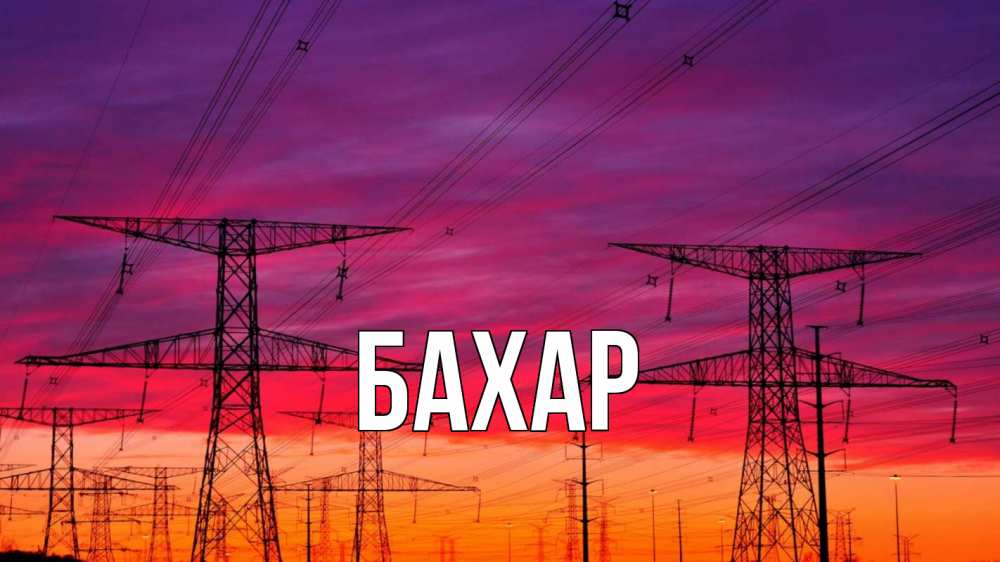 Открытка на каждый день с именем, Бахар Главная энергия электричество закат Прикольная открытка с пожеланием онлайн скачать бесплатно 