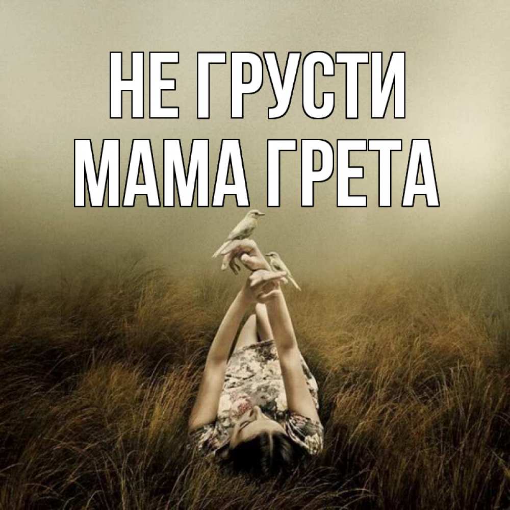 Открытка на каждый день с именем, Мама-Грета Не грусти поле и туман Прикольная открытка с пожеланием онлайн скачать бесплатно 