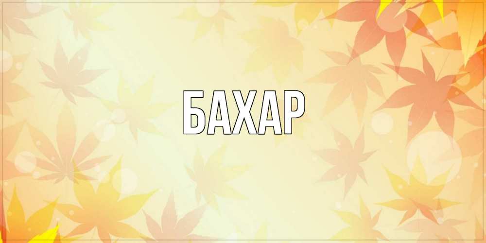 Открытка на каждый день с именем, Бахар Главная поздравления с днем ангела бесплатно Прикольная открытка с пожеланием онлайн скачать бесплатно 