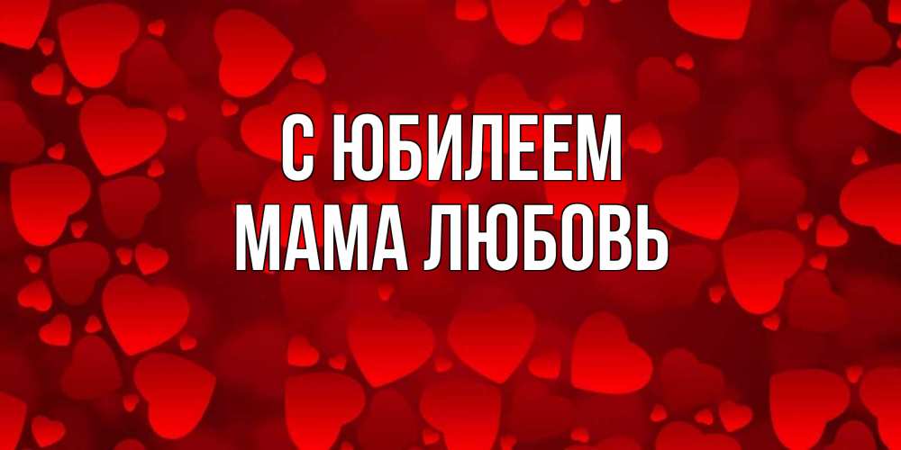 Открытка на каждый день с именем, Мама-Любовь С юбилеем прекрасные сердечки на открытке с красным фоном Прикольная открытка с пожеланием онлайн скачать бесплатно 