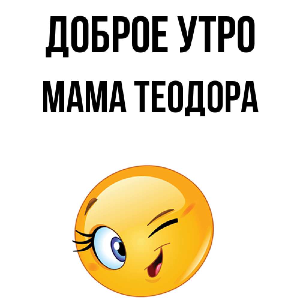 Открытка на каждый день с именем, Мама-Теодора Доброе утро хорошее настроение Прикольная открытка с пожеланием онлайн скачать бесплатно 
