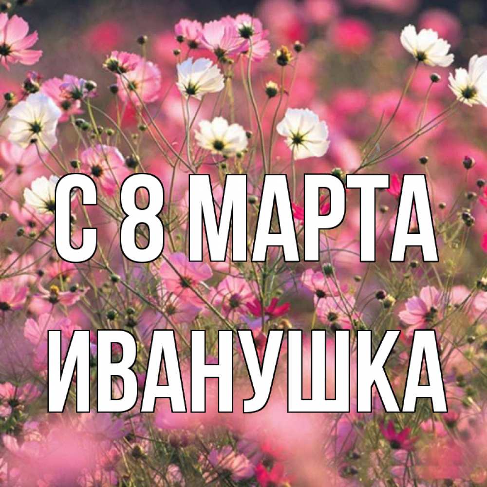 Картинка С 8 МАРТА, Иванушка