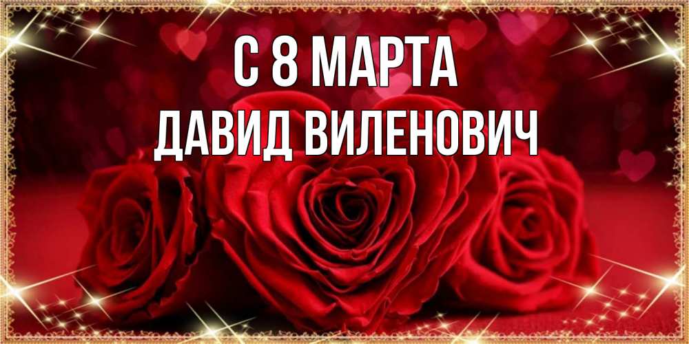 Открытка на каждый день с именем, Давид-Виленович С 8 марта три красные розы Прикольная открытка с пожеланием онлайн скачать бесплатно 