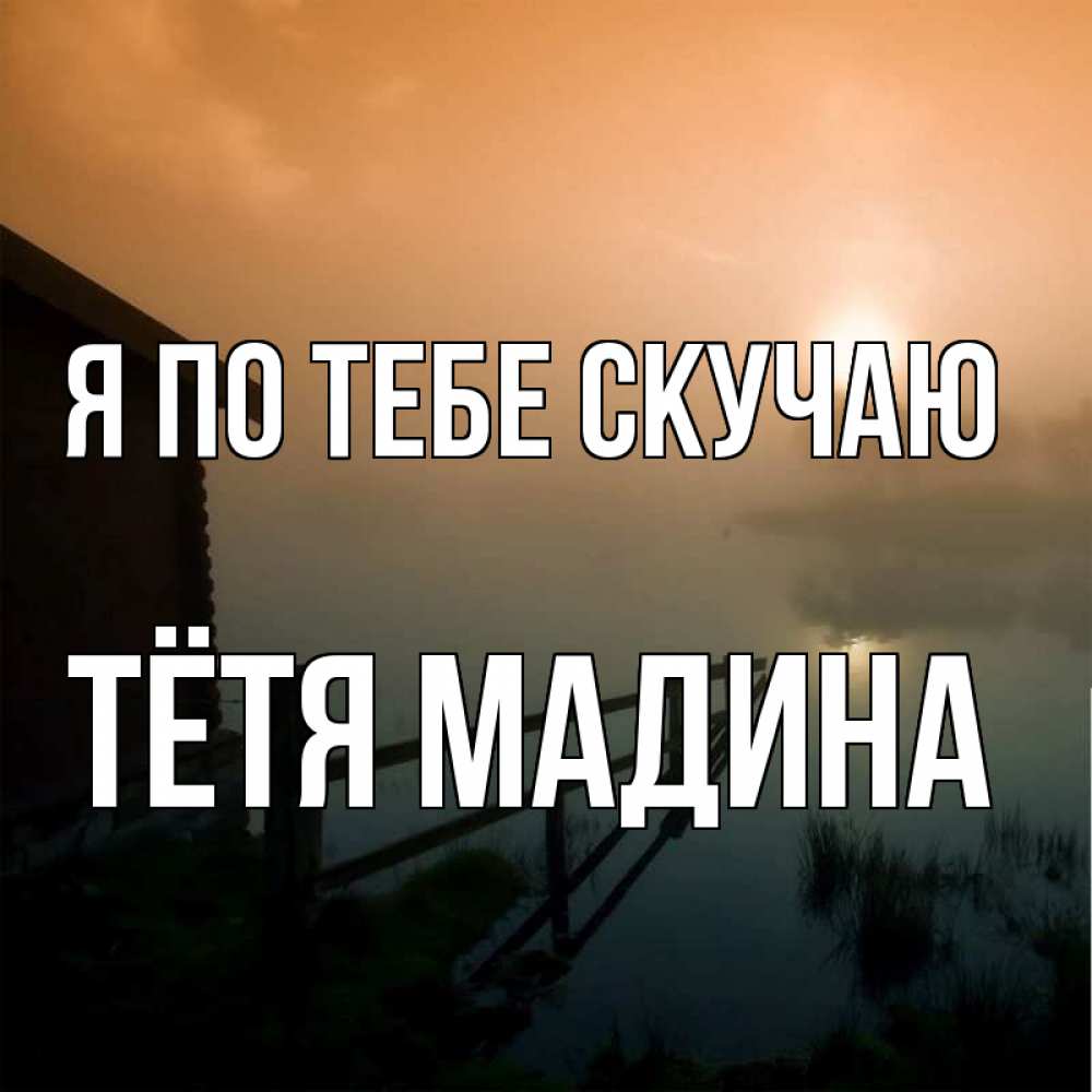 Открытка на каждый день с именем, Тётя-Мадина Я по тебе скучаю приходи ко мне на чай Прикольная открытка с пожеланием онлайн скачать бесплатно 