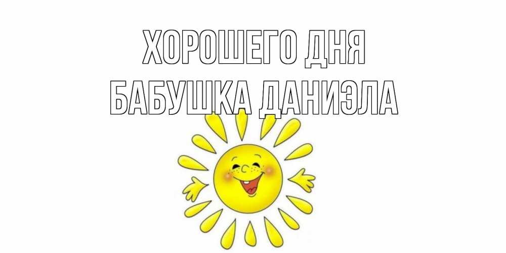 Открытка на каждый день с именем, Бабушка-Даниэла Хорошего дня открытка на каждый день Прикольная открытка с пожеланием онлайн скачать бесплатно 