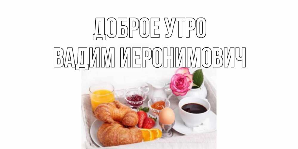 Открытка на каждый день с именем, Вадим-Иеронимович Доброе утро завтрак Прикольная открытка с пожеланием онлайн скачать бесплатно 