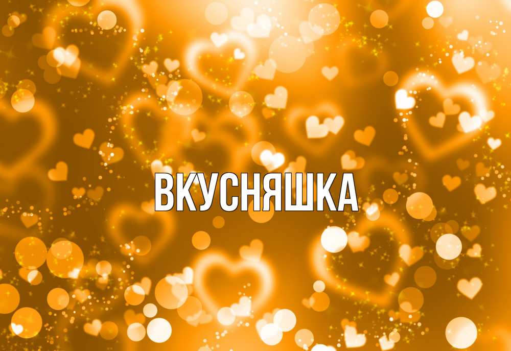 Открытка на каждый день с именем, Вкусняшка Главная ленты, цветы, сердце Прикольная открытка с пожеланием онлайн скачать бесплатно 