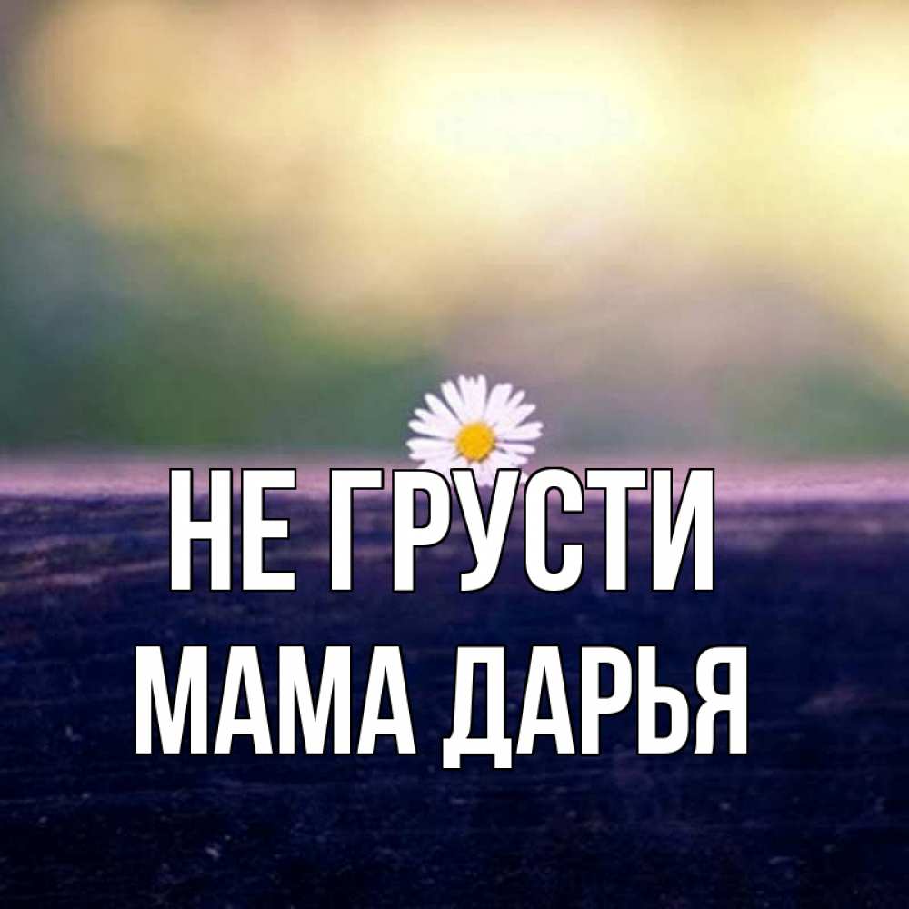 Открытка на каждый день с именем, Мама-Дарья Не грусти красота Прикольная открытка с пожеланием онлайн скачать бесплатно 