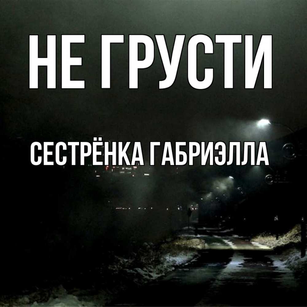 Открытка на каждый день с именем, Сестрёнка-Габриэлла Не грусти фонари Прикольная открытка с пожеланием онлайн скачать бесплатно 