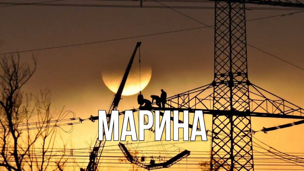 Открытка на каждый день с именем, Марина Главная ЛЭП ремонт закат Прикольная открытка с пожеланием онлайн скачать бесплатно 