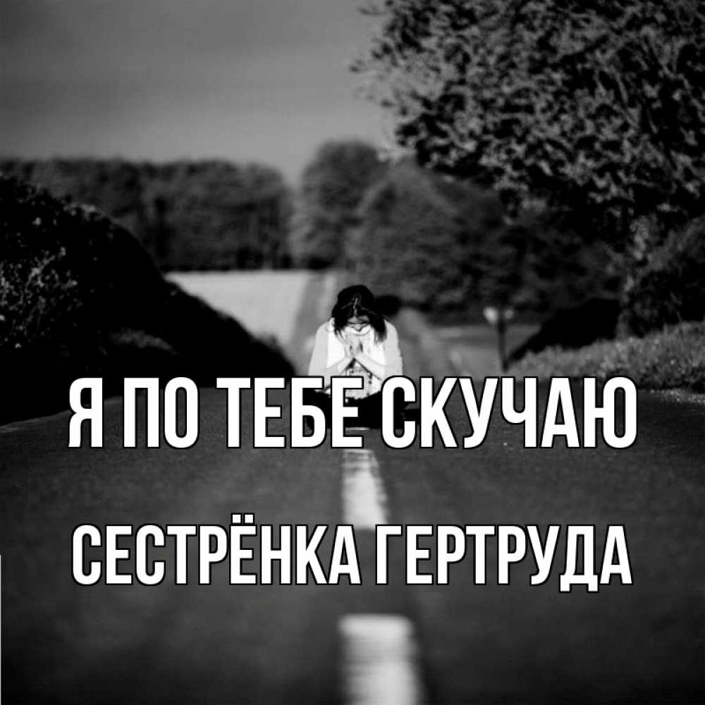 Открытка на каждый день с именем, Сестрёнка-Гертруда Я по тебе скучаю фото Прикольная открытка с пожеланием онлайн скачать бесплатно 