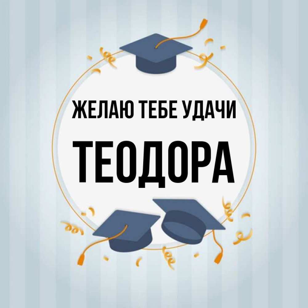 Открытка на каждый день с именем, Теодора Желаю тебе удачи для студентов Прикольная открытка с пожеланием онлайн скачать бесплатно 