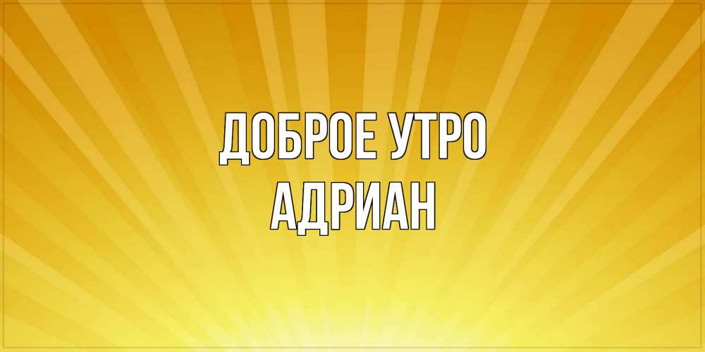 Открытка на каждый день с именем, Адриан Доброе утро пожелания доброго утра Прикольная открытка с пожеланием онлайн скачать бесплатно 