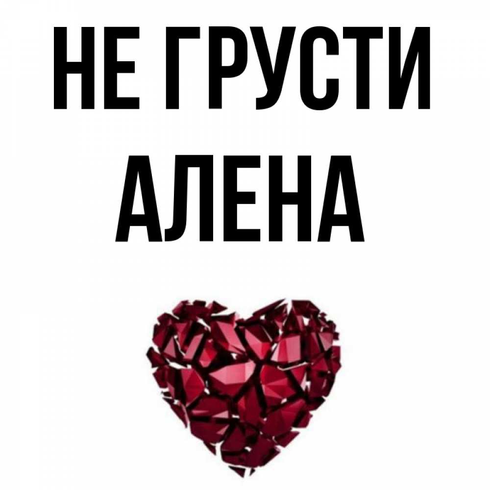 Открытка на каждый день с именем, Алена Не грусти рубиновое сердечко Прикольная открытка с пожеланием онлайн скачать бесплатно 