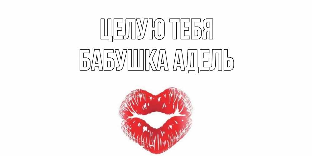 Открытка на каждый день с именем, Бабушка-Адель Целую тебя поцелуй Прикольная открытка с пожеланием онлайн скачать бесплатно 