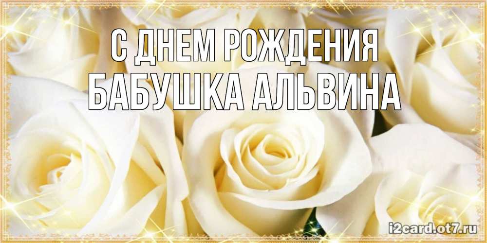 Открытка на каждый день с именем, Бабушка-Альвина С днем рождения розочки белого цвета на открытке Прикольная открытка с пожеланием онлайн скачать бесплатно 