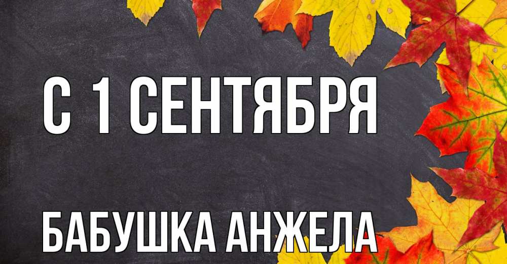Открытка на каждый день с именем, Бабушка-Анжела С 1 сентября с днем знаний Прикольная открытка с пожеланием онлайн скачать бесплатно 