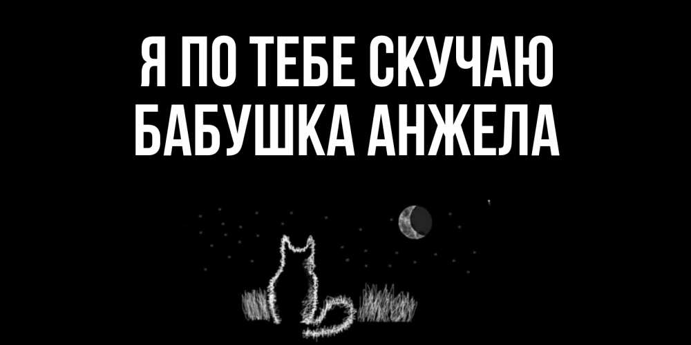 Открытка на каждый день с именем, Бабушка-Анжела Я по тебе скучаю кот Прикольная открытка с пожеланием онлайн скачать бесплатно 
