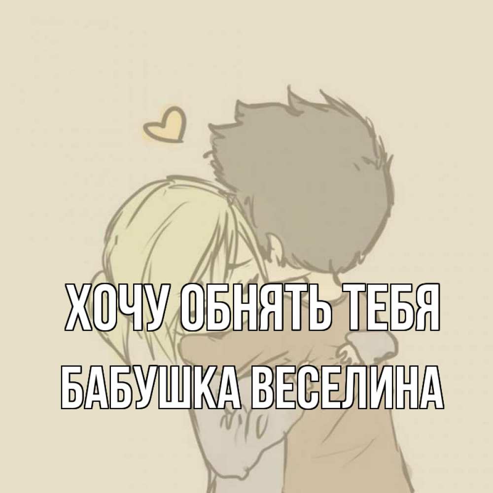 Открытка на каждый день с именем, Бабушка-Веселина Хочу обнять тебя с сердечком рисунок Прикольная открытка с пожеланием онлайн скачать бесплатно 