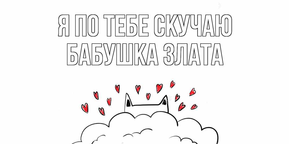 Открытка на каждый день с именем, Бабушка-Злата Я по тебе скучаю котик скучает по тебе очень с сердечками Прикольная открытка с пожеланием онлайн скачать бесплатно 