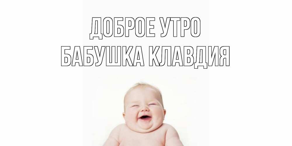 Открытка на каждый день с именем, Бабушка-Клавдия Доброе утро малыш с улыбкой Прикольная открытка с пожеланием онлайн скачать бесплатно 