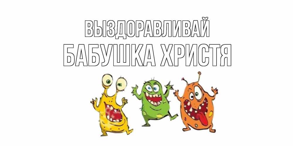 Открытка на каждый день с именем, Бабушка-Христя Выздоравливай бациллы пляшут Прикольная открытка с пожеланием онлайн скачать бесплатно 