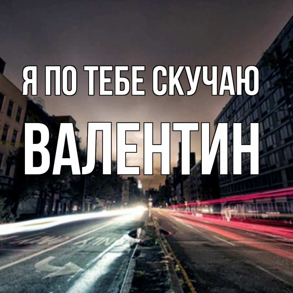 Открытка на каждый день с именем, Валентин Я по тебе скучаю приезжай Прикольная открытка с пожеланием онлайн скачать бесплатно 