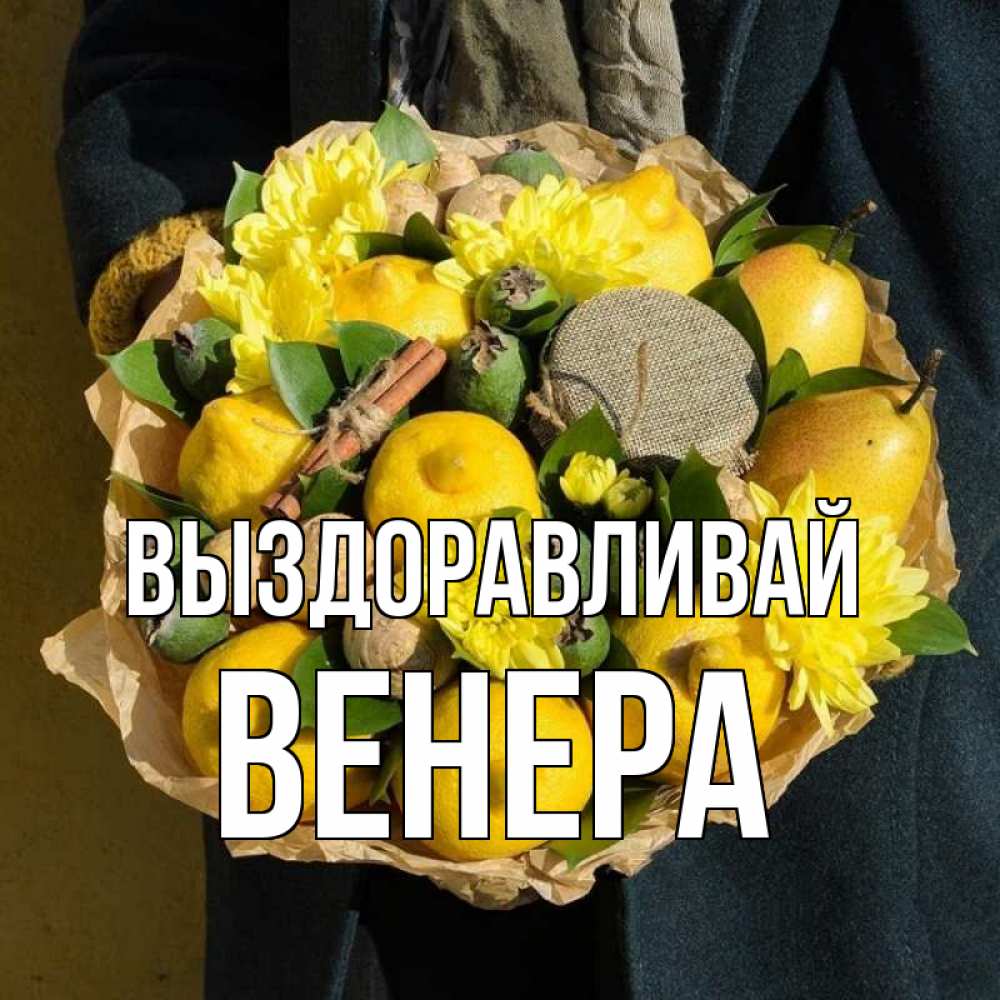 Открытка на каждый день с именем, Венера Выздоравливай букет витаминов Прикольная открытка с пожеланием онлайн скачать бесплатно 
