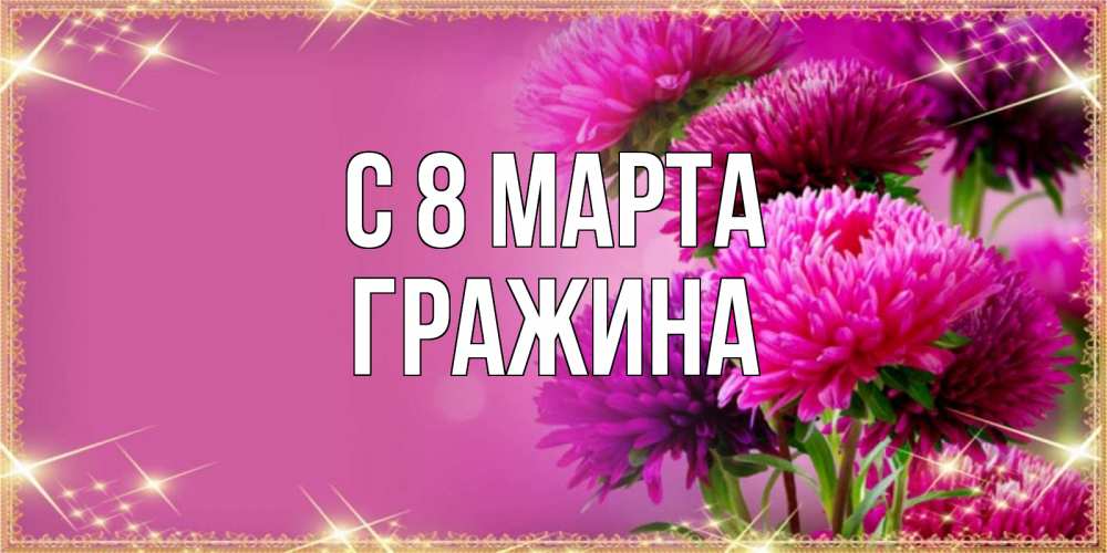 Открытка на каждый день с именем, Гражина С 8 МАРТА садовые цветы на 8 марта Прикольная открытка с пожеланием онлайн скачать бесплатно 