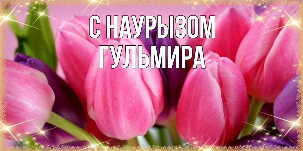 Открытка на каждый день с именем, Гульмира С наурызом тюльпаны для женщины на праздник весны наурыз Прикольная открытка с пожеланием онлайн скачать бесплатно 