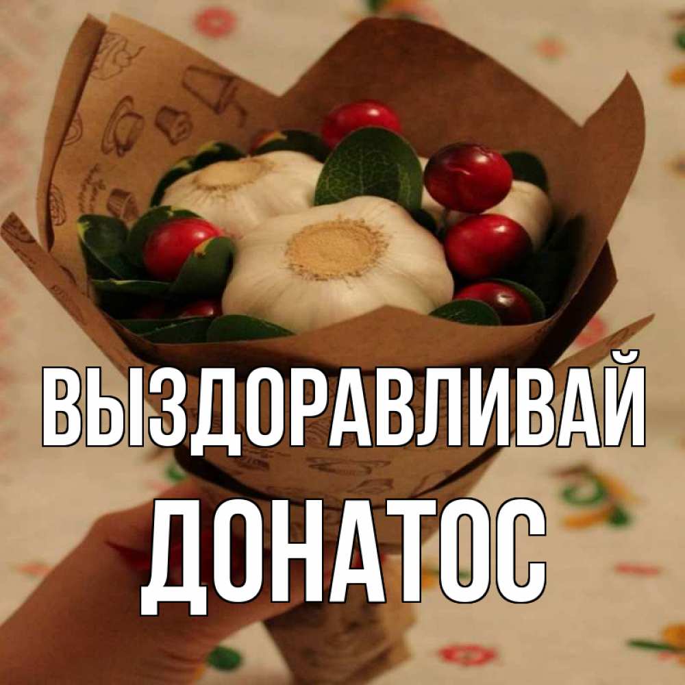 Открытка на каждый день с именем, Донатос Выздоравливай букет из фитонцидов и витамина c Прикольная открытка с пожеланием онлайн скачать бесплатно 