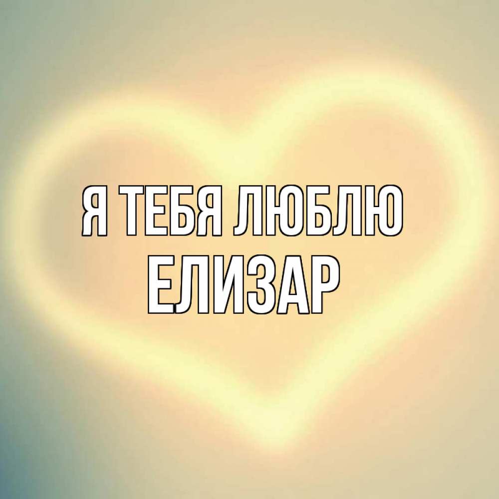 Открытка на каждый день с именем, Елизар Я тебя люблю сердце Прикольная открытка с пожеланием онлайн скачать бесплатно 