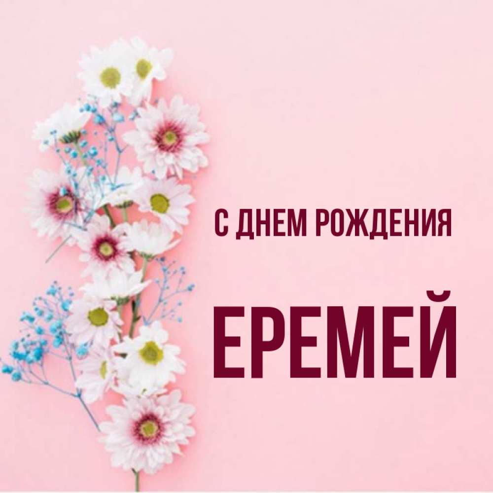 Открытка на каждый день с именем, Еремей С днем рождения Родная моя с днем рождения тебя картинка с цветами белыми и голубыми Прикольная открытка с пожеланием онлайн скачать бесплатно 