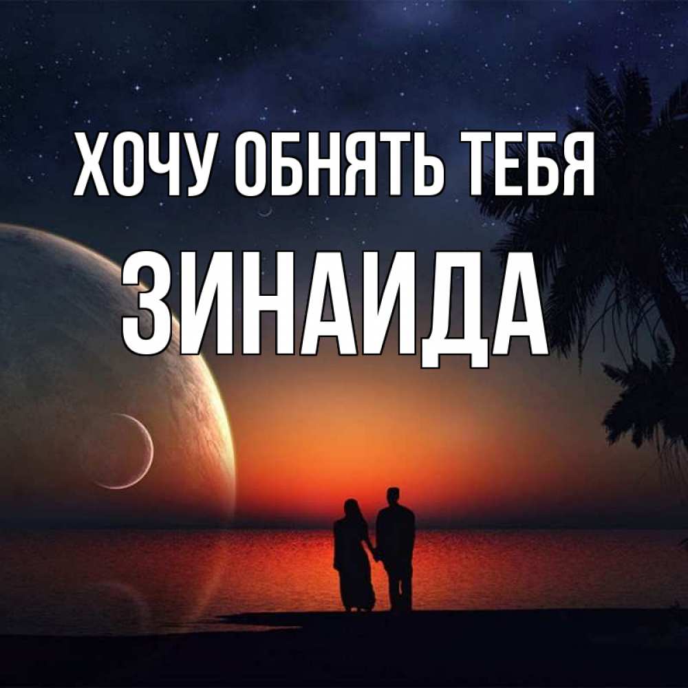 Открытка на каждый день с именем, Зинаида Хочу обнять тебя восход спутников Прикольная открытка с пожеланием онлайн скачать бесплатно 