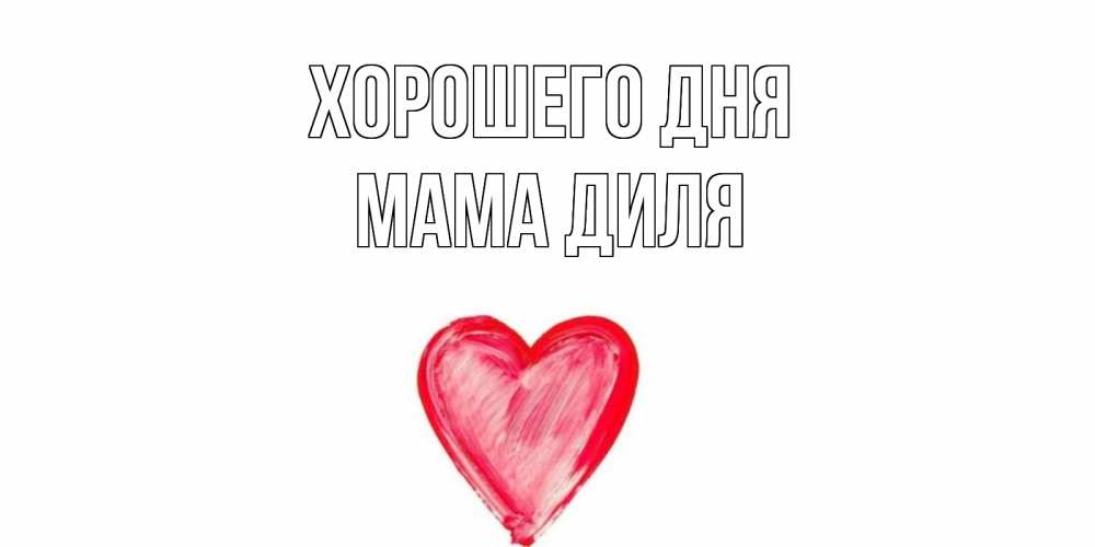 Открытка на каждый день с именем, Мама-Диля Хорошего дня прекрасного дня любимой Прикольная открытка с пожеланием онлайн скачать бесплатно 