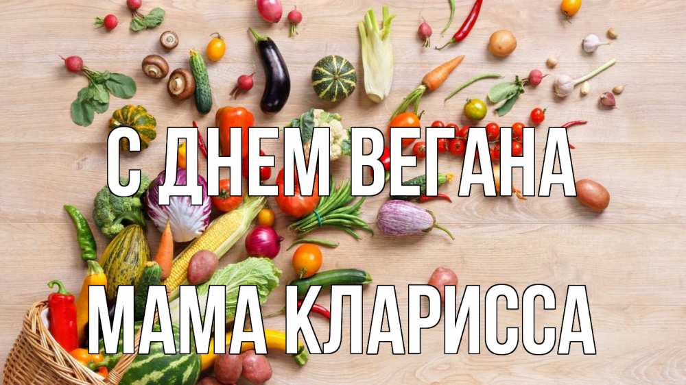 Открытка на каждый день с именем, Мама-Кларисса С днем вегана день вегана Прикольная открытка с пожеланием онлайн скачать бесплатно 