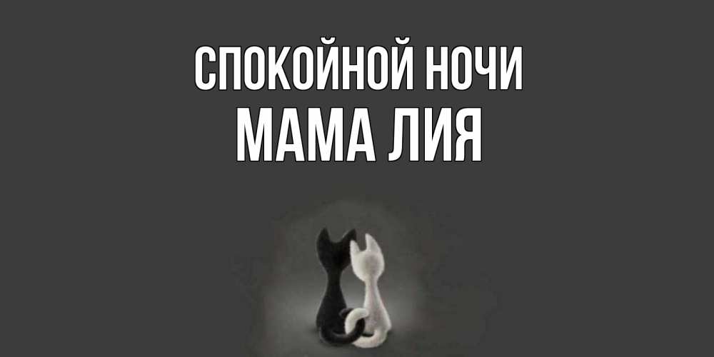 Открытка на каждый день с именем, Мама-Лия Спокойной ночи коты Прикольная открытка с пожеланием онлайн скачать бесплатно 
