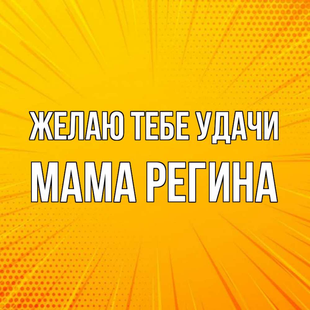 Открытка на каждый день с именем, Мама-Регина Желаю тебе удачи фон Прикольная открытка с пожеланием онлайн скачать бесплатно 