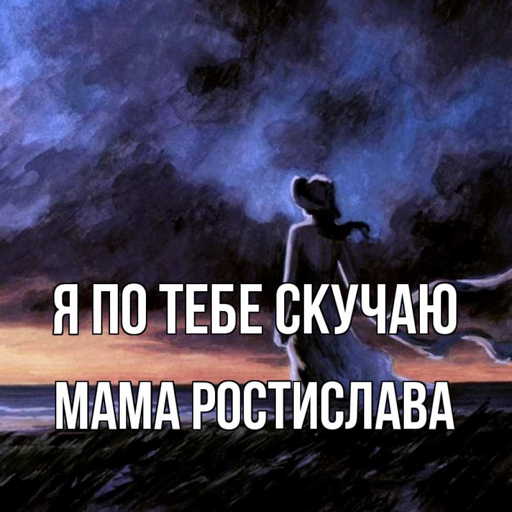 Открытка на каждый день с именем, Мама-Ростислава Я по тебе скучаю тут 2 Прикольная открытка с пожеланием онлайн скачать бесплатно 