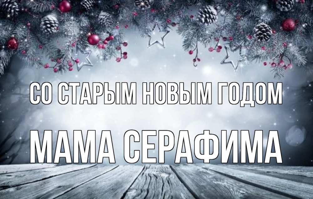 Открытка на каждый день с именем, Мама-Серафима Со старым новым годом старый новый год Прикольная открытка с пожеланием онлайн скачать бесплатно 