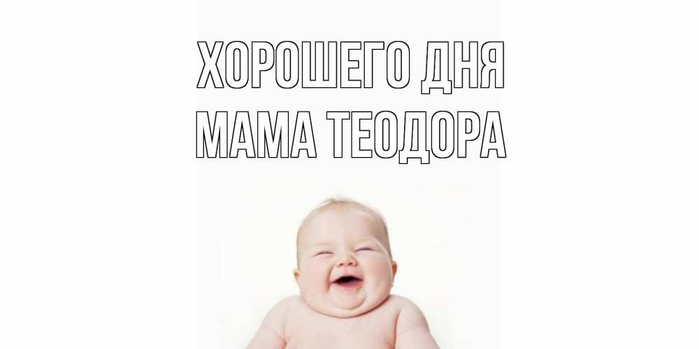 Открытка на каждый день с именем, Мама-Теодора Хорошего дня открытка для поднятия настроения Прикольная открытка с пожеланием онлайн скачать бесплатно 