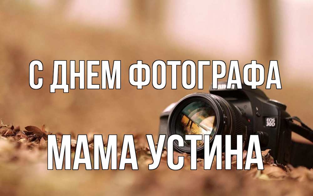 Открытка на каждый день с именем, Мама-Устина С днем фотографа с днем фотографа Прикольная открытка с пожеланием онлайн скачать бесплатно 