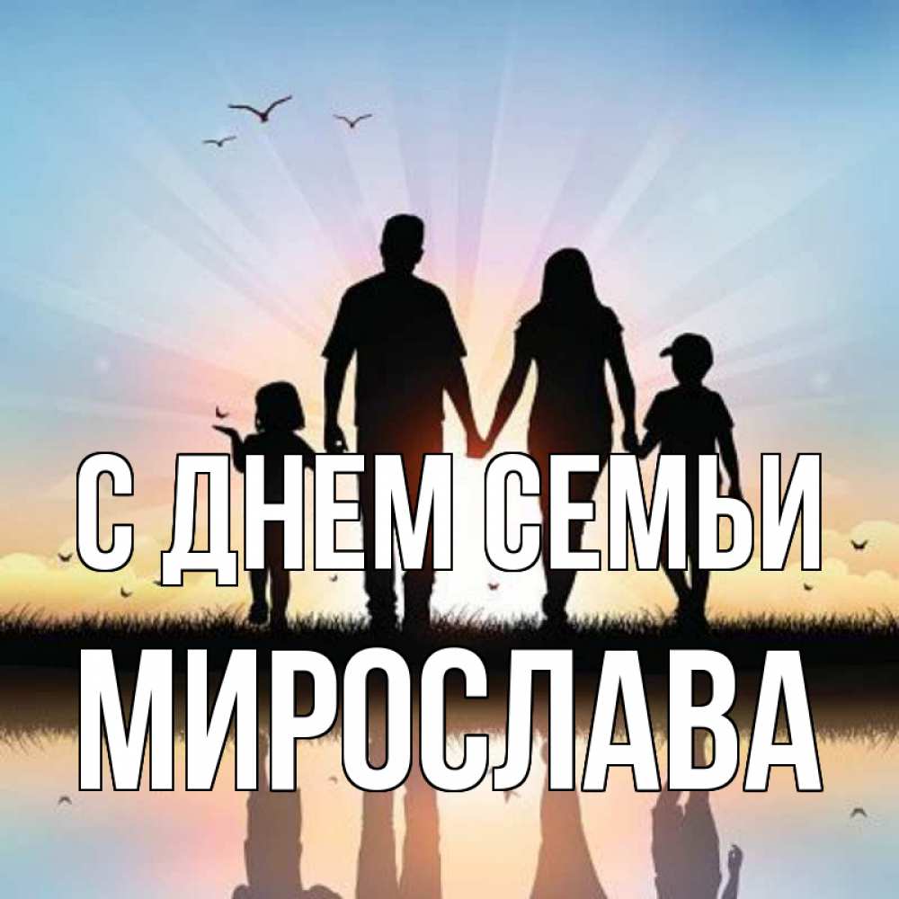 Открытка на каждый день с именем, Мирослава С днем семьи сын, дочка, мама, папа, море , закат Прикольная открытка с пожеланием онлайн скачать бесплатно 