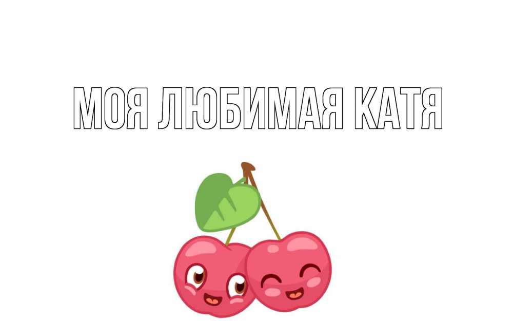 Открытка на каждый день с именем, Моя-любимая-Катя Главная две вишенки пара на 14 февраля Прикольная открытка с пожеланием онлайн скачать бесплатно 