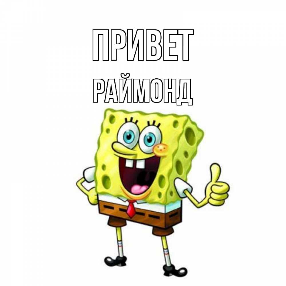 Открытка на каждый день с именем, Раймонд Привет спанч Боб улыбается Прикольная открытка с пожеланием онлайн скачать бесплатно 