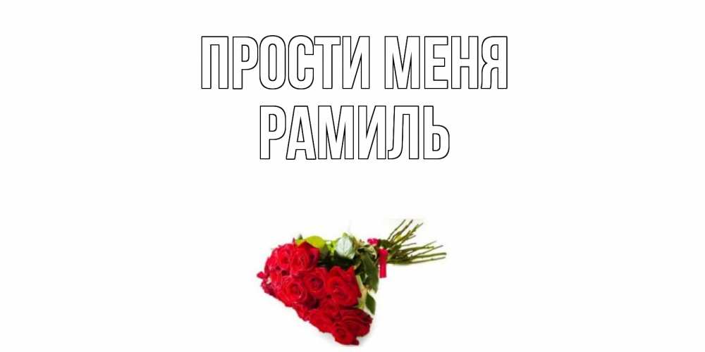 Открытка на каждый день с именем, Рамиль Прости меня розы Прикольная открытка с пожеланием онлайн скачать бесплатно 