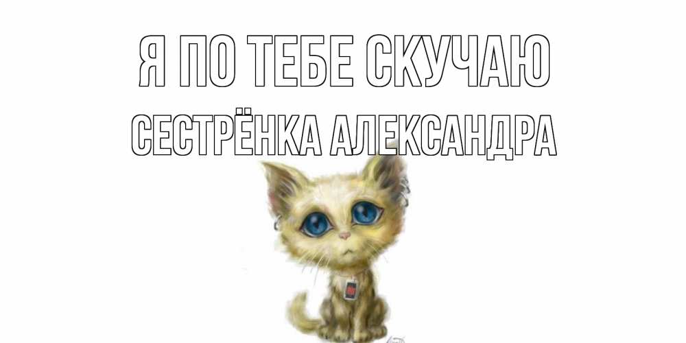 Открытка на каждый день с именем, Сестрёнка-Александра Я по тебе скучаю я по тебе скучаю открытки для любимых с именем Прикольная открытка с пожеланием онлайн скачать бесплатно 
