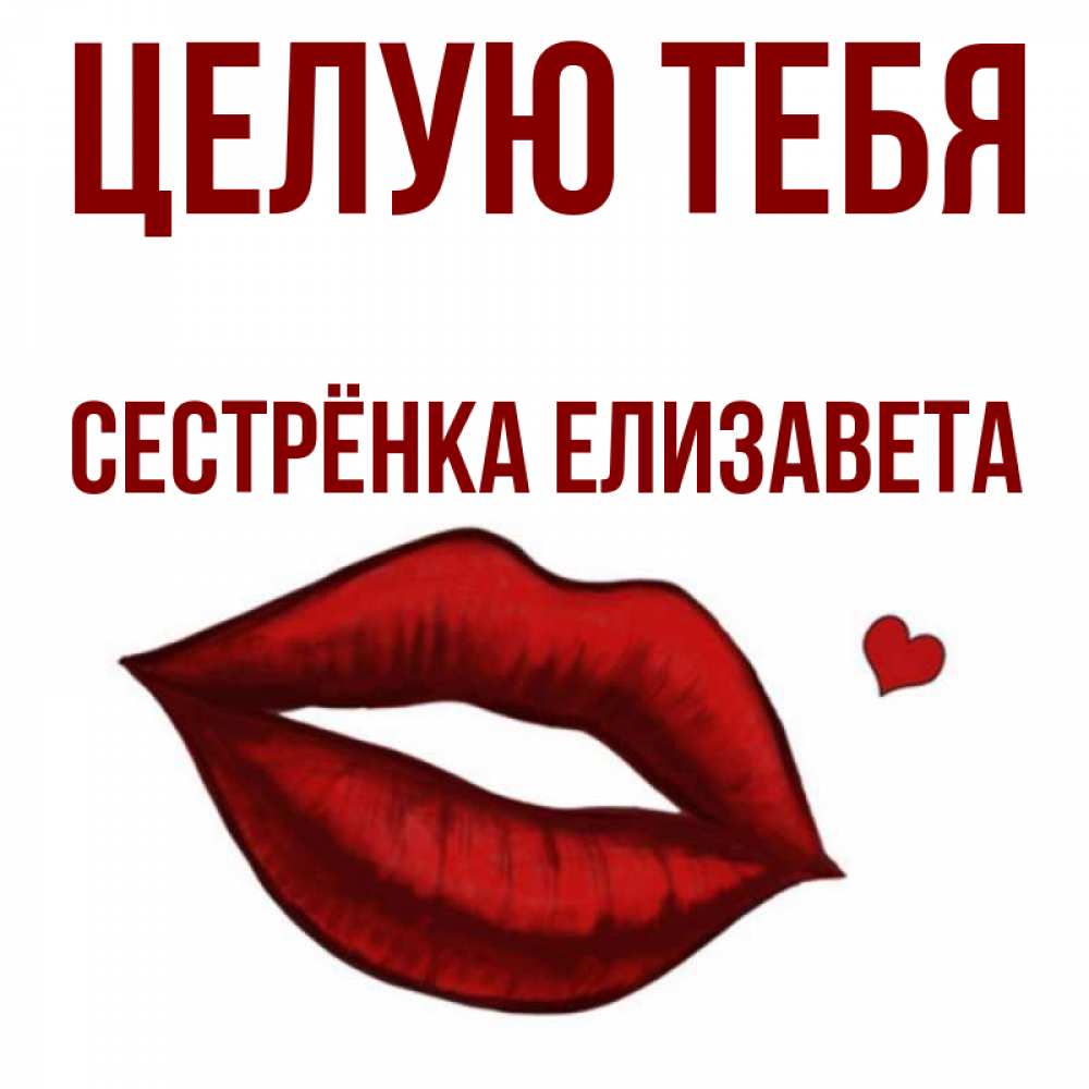 Открытка на каждый день с именем, Сестрёнка-Елизавета Целую тебя сердечко и губы целуют Прикольная открытка с пожеланием онлайн скачать бесплатно 