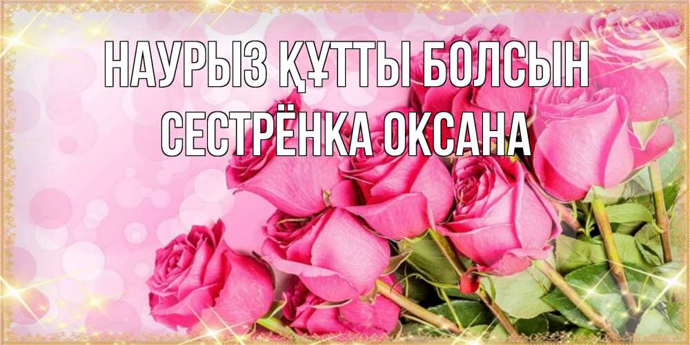 Открытка на каждый день с именем, Сестрёнка-Оксана Наурыз құтты болсын красивая новая подписанная открытка для девушки на 8 марта Прикольная открытка с пожеланием онлайн скачать бесплатно 